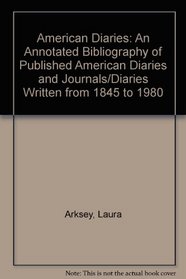 American Diaries: An Annotated Bibliography of Published American Diaries and Journals/Diaries Written from 1845 to 1980