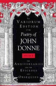 The Variorum Edition of the Poetry of John Donne: The Anniversaries and the Epicedes and Obsequies (Variorum Edition of the Poetry of John Donne)