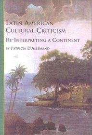 Latin American Cultural Criticism: Re-Interpreting a Continent (Studies in Latin American Literature and Culture, V. 7.)