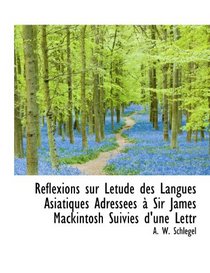 Rflexions sur Ltude des Langues Asiatiques Adresses  Sir James Mackintosh Suivies d'une Lettr