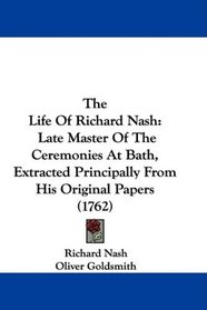 The Life Of Richard Nash: Late Master Of The Ceremonies At Bath, Extracted Principally From His Original Papers (1762)