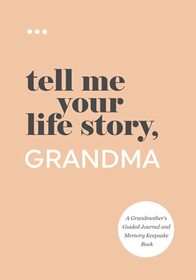 Tell Me Your Life Story, Grandma: A Grandmother?s Guided Journal and Memory Keepsake Book (Tell Me Your Life Story Series Books)