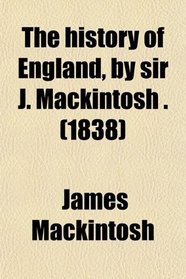 The history of England, by sir J. Mackintosh . (1838)