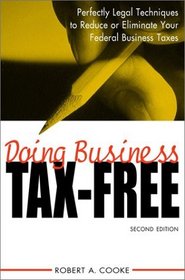 Doing Business Tax-Free: Perfectly Legal Techniques to Reduce or Eliminate Your Federal Business Taxes, 2nd Edition