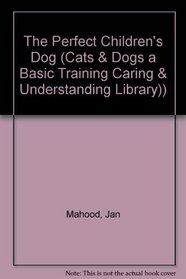 The Perfect Children's Dog (Cats  Dogs a Basic Training Caring  Understanding Library))