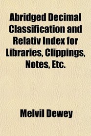 Abridged Decimal Classification and Relativ Index for Libraries, Clippings, Notes, Etc.