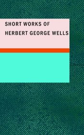 Short Works of Herbert George Wells
