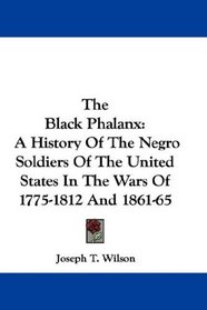 The Black Phalanx: A History Of The Negro Soldiers Of The United States In The Wars Of 1775-1812 And 1861-65