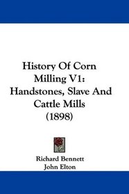 History Of Corn Milling V1: Handstones, Slave And Cattle Mills (1898)