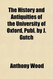The History and Antiquities of the University of Oxford, Publ. by J. Gutch