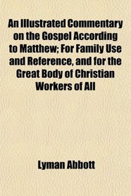 An Illustrated Commentary on the Gospel According to Matthew; For Family Use and Reference, and for the Great Body of Christian Workers of All
