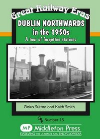 Dublin Northwards in the 1950s: A Tour of Forgotten Stations (Great Railway Eras)