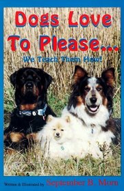 Dogs Love to Please... We Teach Them How!: The Safe and Gentle Guide to Dog Obedience Training Through Interspecies Communication