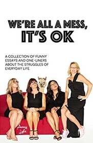 WE'RE ALL A MESS, IT'S OK: A COLLECTION OF FUNNY ESSAYS AND ONE-LINERS ABOUT THE STRUGGLES OF EVERYDAY LIFE