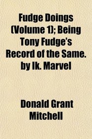 Fudge Doings (Volume 1); Being Tony Fudge's Record of the Same. by Ik. Marvel