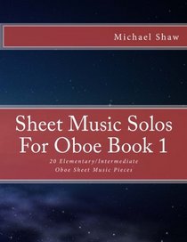 Sheet Music Solos For Oboe Book 1: 20 Elementary/Intermediate Oboe Sheet Music Pieces (Volume 1)