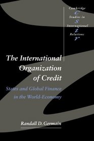 The International Organization of Credit : States and Global Finance in the World-Economy (Cambridge Studies in International Relations)