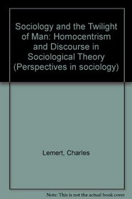 Sociology and the Twilight of Man: Homocentrism and Discourse in Sociological Theory (Perspectives in sociology)