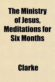The Ministry of Jesus, Meditations for Six Months