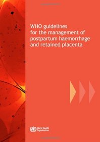 WHO Guidelines for the Management of Postpartum Haemorrhage and Retained Placenta (Nonserial Publications)