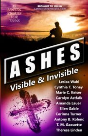 Ashes: Visible & Invisible (Catholic Teen Books Visible & Invisible Anthology Series)