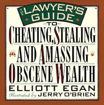 Lawyer's Guide to Cheating, Stealing and Amassing Obscene Wealth: An Impolite Brief on the Legal Profession
