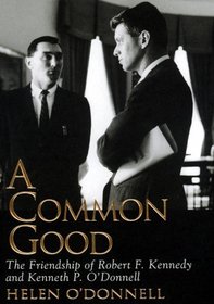 A Common Good: The Friendship of Robert F. Kennedy and Kenneth P. O'Donnell