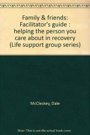 Family & friends: Facilitator's guide : helping the person you care about in recovery (Life support group series)