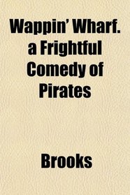 Wappin' Wharf. a Frightful Comedy of Pirates