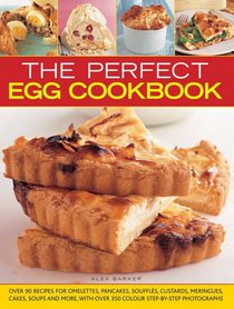 The Perfect Egg Cookbook: Over 90 Recipes For Omelettes, Pancakes, Souffles, Custards, Meringues, Cakes, Soups And More, With Over 350 Step-By-Step Photographs