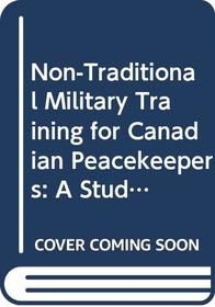 Non-Traditional Military Training for Canadian Peacekeepers: A Study