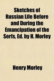 Sketches of Russian Life Before and During the Emancipation of the Serfs, Ed. by H. Morley