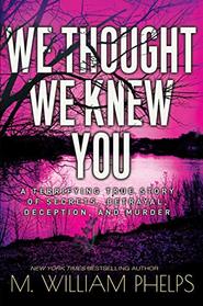 We Thought We Knew You: A Terrifying True Story of Secrets, Betrayal, Deception, and Murder