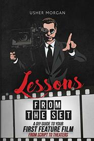 Lessons from the Set: A DIY Guide to Your First Feature Film, from Script to Theaters