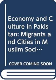 Economy and Culture in Pakistan: Migrants and Cities in Muslim Society