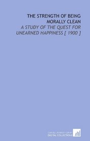 The Strength of Being Morally Clean: A Study of the Quest for Unearned Happiness [ 1900 ]