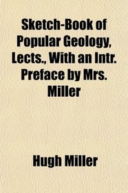 Sketch-Book of Popular Geology, Lects., With an Intr. Preface by Mrs. Miller