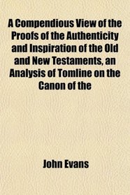 A Compendious View of the Proofs of the Authenticity and Inspiration of the Old and New Testaments, an Analysis of Tomline on the Canon of the