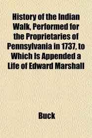 History of the Indian Walk, Performed for the Proprietaries of Pennsylvania in 1737, to Which Is Appended a Life of Edward Marshall