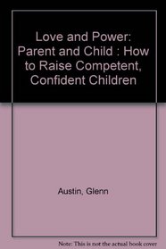Love and Power: Parent and Child : How to Raise Competent, Confident Children