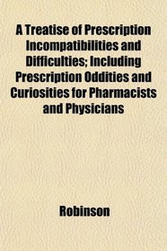 A Treatise of Prescription Incompatibilities and Difficulties; Including Prescription Oddities and Curiosities for Pharmacists and Physicians