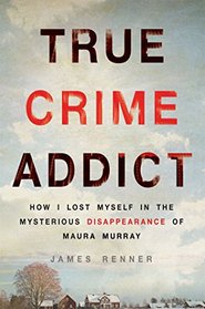 True Crime Addict: How I Lost Myself in the Mysterious Disappearance of Maura Murray