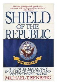 Shield of the Republic: The United States Navy in an Era of Cold War and Violent Peace 1945-1962 (Shield of the Republic)