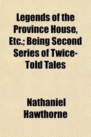 Legends of the Province House, Etc.; Being Second Series of Twice-Told Tales