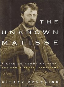 Unknown Matisse: A Life of Henri Matisse, the Early Years, 1869-1908