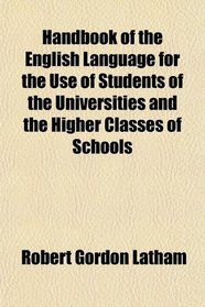 Handbook of the English Language for the Use of Students of the Universities and the Higher Classes of Schools