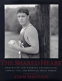 The Shared Heart: Portraits and Stories Celebrating Lesbian, Gay, and Bisexual Young People