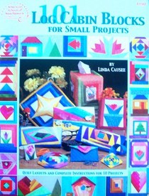 101 Log Cabin Blocks for Small Projects: Quilt Layouts and Complete Instructions for 10 Projects