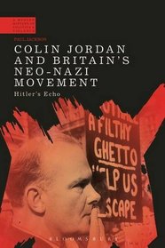 Colin Jordan and Britain's Neo-Nazi Movement: Hitler's Echo (A Modern History of Politics and Violence)