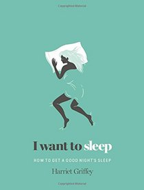 I Want to Sleep: How to Get a Good Night's Sleep